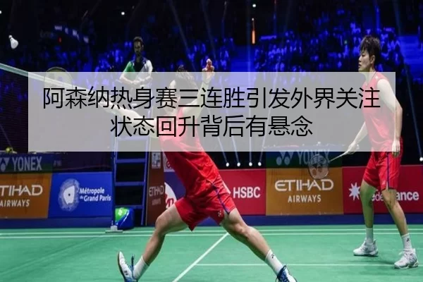 阿森纳热身赛三连胜引发外界关注 状态回升背后有悬念